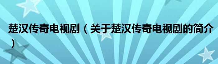 楚漢傳奇電視?。P(guān)于楚漢傳奇電視劇的簡介）