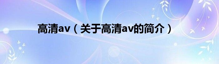 高清av（關(guān)于高清av的簡介）