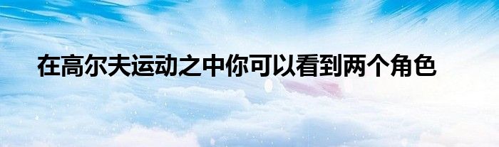 在高爾夫運(yùn)動(dòng)之中你可以看到兩個(gè)角色