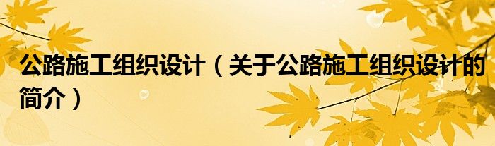 公路施工組織設計（關于公路施工組織設計的簡介）