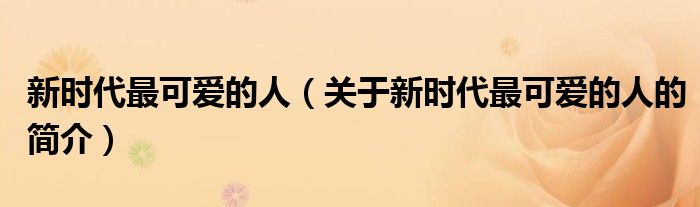 新時(shí)代最可愛的人（關(guān)于新時(shí)代最可愛的人的簡(jiǎn)介）