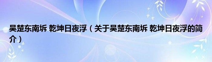 吳楚東南坼 乾坤日夜?。P(guān)于吳楚東南坼 乾坤日夜浮的簡介）