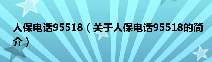 人保電話95518（關(guān)于人保電話95518的簡(jiǎn)介）