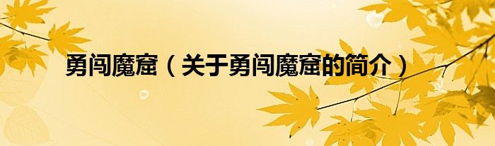 勇闖魔窟（關(guān)于勇闖魔窟的簡(jiǎn)介）