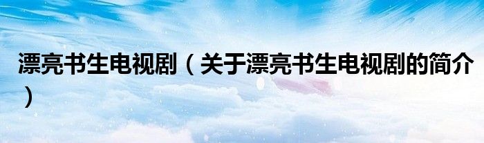 漂亮書生電視?。P于漂亮書生電視劇的簡介）