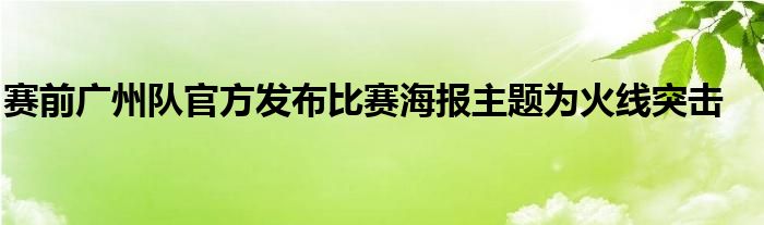 賽前廣州隊(duì)官方發(fā)布比賽海報主題為火線突擊