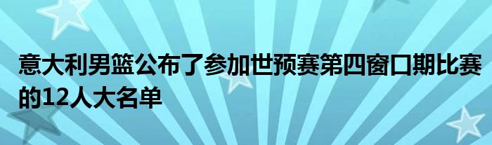 意大利男籃公布了參加世預(yù)賽第四窗口期比賽的12人大名單