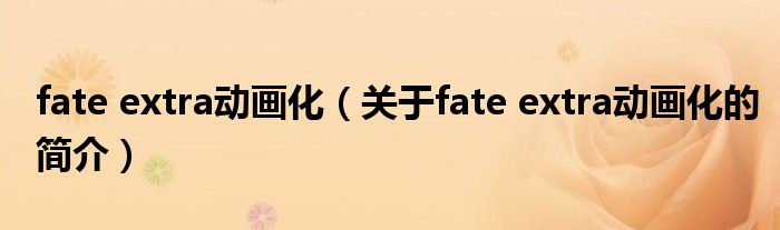 fate extra動畫化（關(guān)于fate extra動畫化的簡介）