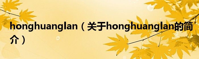 honghuanglan（關于honghuanglan的簡介）