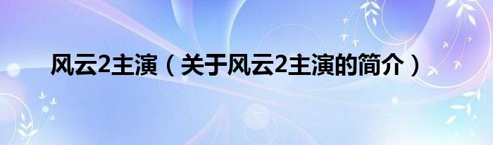 風(fēng)云2主演（關(guān)于風(fēng)云2主演的簡介）