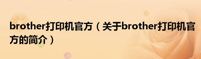 brother打印機(jī)官方（關(guān)于brother打印機(jī)官方的簡(jiǎn)介）