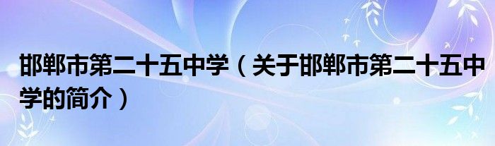 邯鄲市第二十五中學（關(guān)于邯鄲市第二十五中學的簡介）