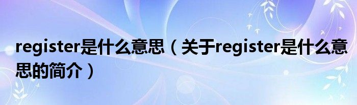 register是什么意思（關(guān)于register是什么意思的簡(jiǎn)介）