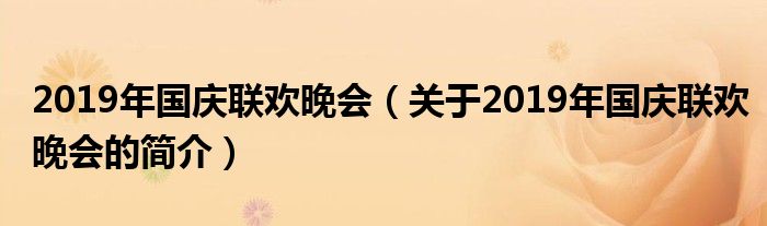 2019年國(guó)慶聯(lián)歡晚會(huì)（關(guān)于2019年國(guó)慶聯(lián)歡晚會(huì)的簡(jiǎn)介）