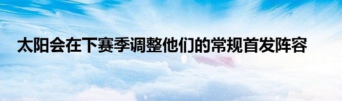 太陽會在下賽季調整他們的常規(guī)首發(fā)陣容