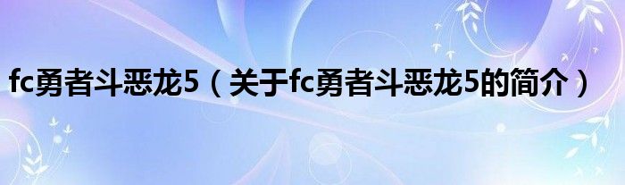 fc勇者斗惡龍5（關(guān)于fc勇者斗惡龍5的簡(jiǎn)介）