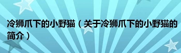 冷獅爪下的小野貓（關于冷獅爪下的小野貓的簡介）