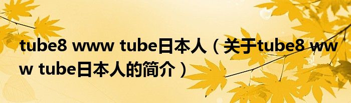 tube8 www tube日本人（關于tube8 www tube日本人的簡介）