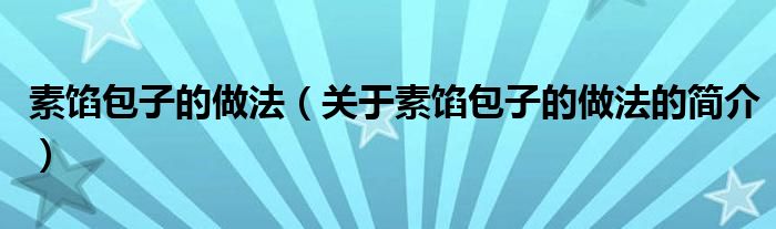 素餡包子的做法（關(guān)于素餡包子的做法的簡介）