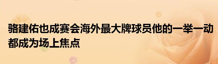 駱建佑也成賽會海外最大牌球員他的一舉一動(dòng)都成為場上焦點(diǎn)