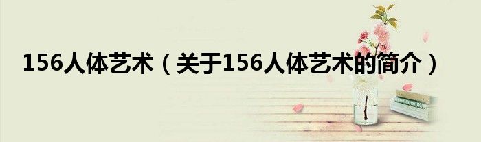 156人體藝術(shù)（關(guān)于156人體藝術(shù)的簡介）