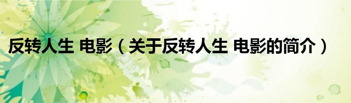 反轉(zhuǎn)人生 電影（關(guān)于反轉(zhuǎn)人生 電影的簡介）