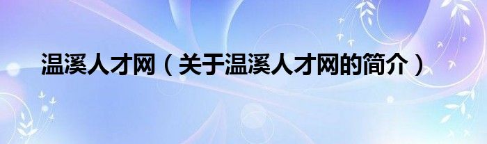 溫溪人才網(wǎng)（關(guān)于溫溪人才網(wǎng)的簡介）