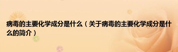 病毒的主要化學成分是什么（關于病毒的主要化學成分是什么的簡介）