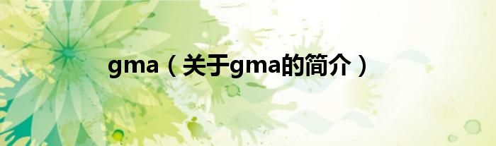 gma（關(guān)于gma的簡(jiǎn)介）