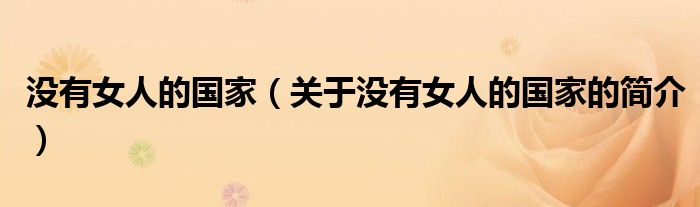 沒(méi)有女人的國(guó)家（關(guān)于沒(méi)有女人的國(guó)家的簡(jiǎn)介）