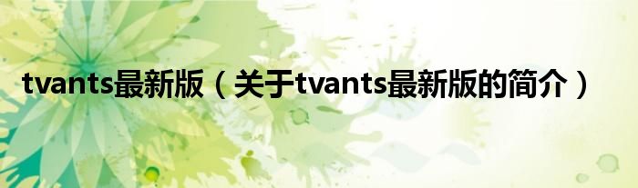 tvants最新版（關(guān)于tvants最新版的簡(jiǎn)介）