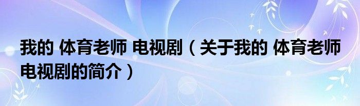 我的 體育老師 電視?。P(guān)于我的 體育老師 電視劇的簡介）