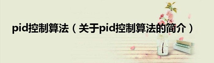 pid控制算法（關于pid控制算法的簡介）