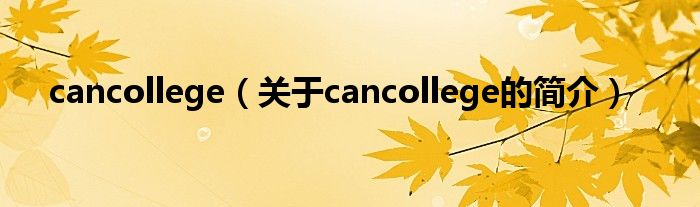 cancollege（關(guān)于cancollege的簡(jiǎn)介）