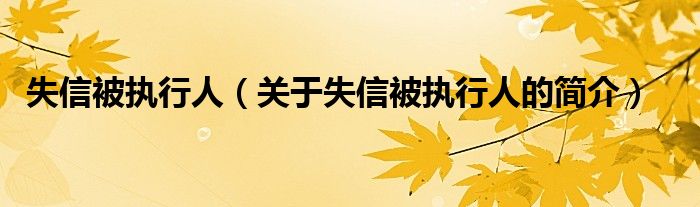 失信被執(zhí)行人（關于失信被執(zhí)行人的簡介）