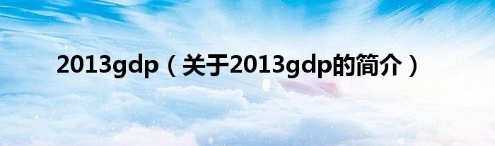 2013gdp（關(guān)于2013gdp的簡(jiǎn)介）