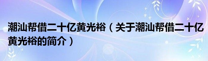 潮汕幫借二十億黃光裕（關于潮汕幫借二十億黃光裕的簡介）