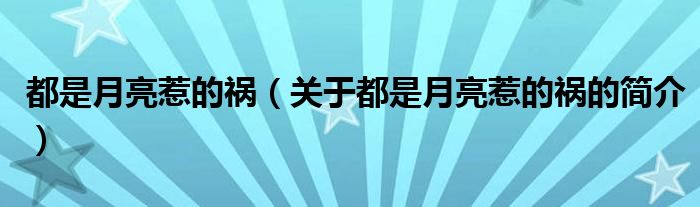 都是月亮惹的禍（關于都是月亮惹的禍的簡介）