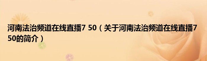 河南法治頻道在線直播7 50（關(guān)于河南法治頻道在線直播7 50的簡(jiǎn)介）