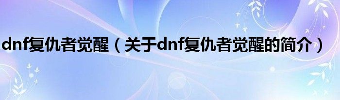 dnf復仇者覺醒（關于dnf復仇者覺醒的簡介）