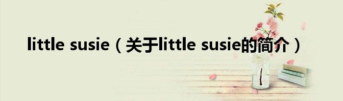 little susie（關(guān)于little susie的簡(jiǎn)介）