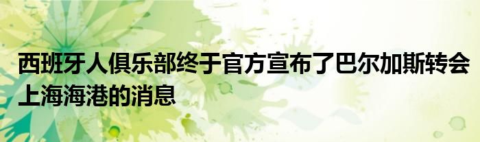 西班牙人俱樂(lè)部終于官方宣布了巴爾加斯轉(zhuǎn)會(huì)上海海港的消息