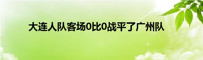 大連人隊客場0比0戰(zhàn)平了廣州隊