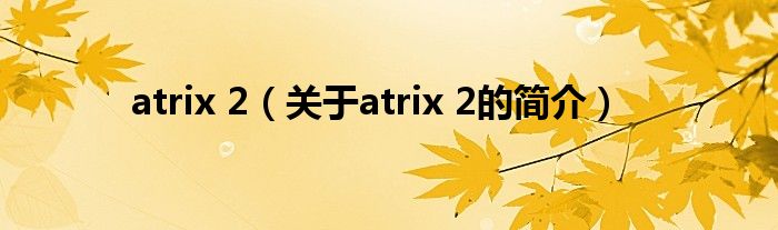 atrix 2（關(guān)于atrix 2的簡介）