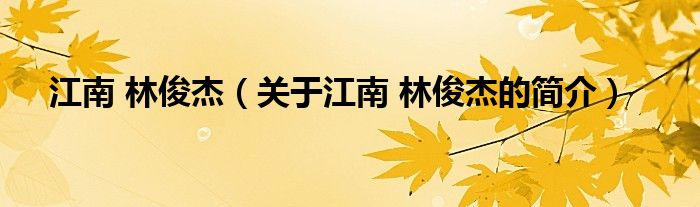 江南 林俊杰（關(guān)于江南 林俊杰的簡介）