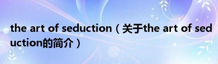 the art of seduction（關(guān)于the art of seduction的簡介）