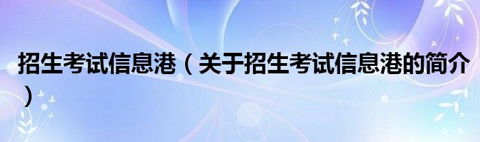 招生考試信息港（關于招生考試信息港的簡介）