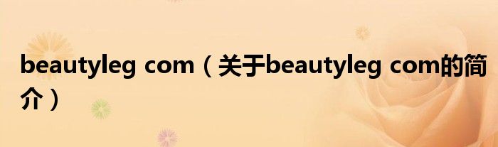 beautyleg com（關(guān)于beautyleg com的簡介）