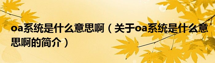 oa系統(tǒng)是什么意思?。P(guān)于oa系統(tǒng)是什么意思啊的簡介）