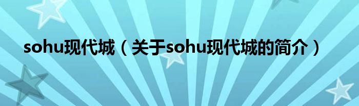 sohu現(xiàn)代城（關(guān)于sohu現(xiàn)代城的簡(jiǎn)介）